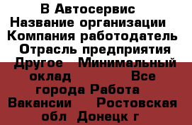 В Автосервис › Название организации ­ Компания-работодатель › Отрасль предприятия ­ Другое › Минимальный оклад ­ 40 000 - Все города Работа » Вакансии   . Ростовская обл.,Донецк г.